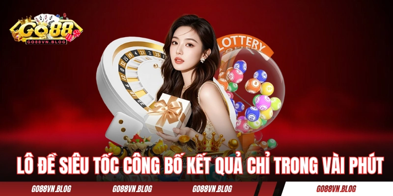 Lô đề siêu tốc công bố kết quả chỉ trong vài phút